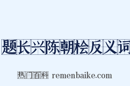 题长兴陈朝桧反义词是什么意思的图片
